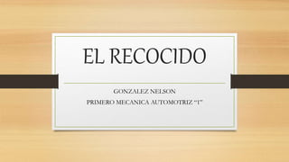 EL RECOCIDO
GONZALEZ NELSON
PRIMERO MECANICA AUTOMOTRIZ “1”
 