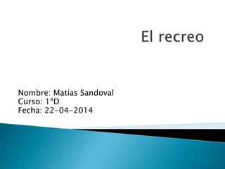 Nombre: Matías Sandoval
Curso: 1ºD
Fecha: 22-04-2014
 