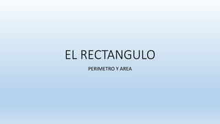 EL RECTANGULO
PERIMETRO Y AREA
 