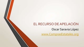 EL RECURSO DE APELACIÓN
Oscar Saravia López
www.ComprasEstatales.org
 