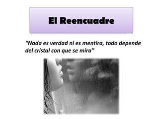 El Reencuadre

“Nada es verdad ni es mentira, todo depende
del cristal con que se mira”
 