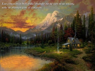 Las cosas más bellas del mundo no se ven ni se tocan, sólo se sienten   con   el corazón. 