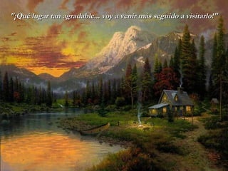 "¡Qué   lugar tan agradable... voy a venir más seguido a visitarlo!" 