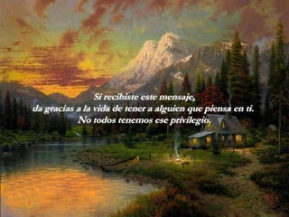 Si recibiste este mensaje,
da gracias a la vida de tener a alguien que piensa en ti.
           No todos tenemos ese privilegio.
 