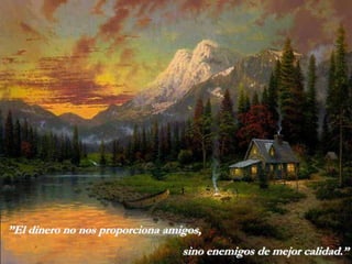 ”El dinero no nos proporciona amigos,
                                 sino enemigos de mejor calidad.”
 