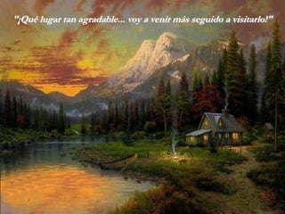 "¡Qué lugar tan agradable... voy a venir más seguido a visitarlo!"
 