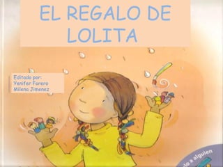 EL REGALO DE
LOLITA
Editado por:
Yenifer Forero
Milena Jimenez
 