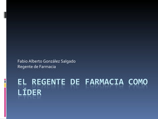 Fabio Alberto González Salgado Regente de Farmacia 