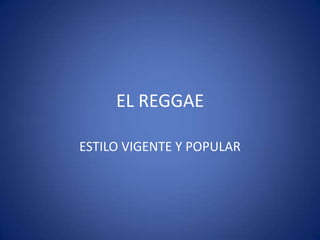 EL REGGAE

ESTILO VIGENTE Y POPULAR
 