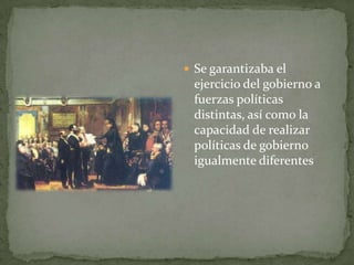  Se garantizaba el
 ejercicio del gobierno a
 fuerzas políticas
 distintas, así como la
 capacidad de realizar
 políticas de gobierno
 igualmente diferentes
 