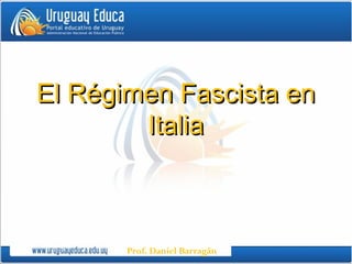 Prof. Daniel Barragán
El Régimen Fascista enEl Régimen Fascista en
ItaliaItalia
 