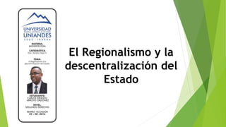 El Regionalismo y la
descentralización del
Estado
 