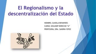 El Regionalismo y la
descentralización del Estado
NOMBRE; GUISELA BENAVIDES
CURSO; SEGUNDP DERECHO “A”
PROFESORA; DRA. SANDRA YEPEZ
 