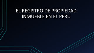 EL REGISTRO DE PROPIEDAD
INMUEBLE EN EL PERU
 