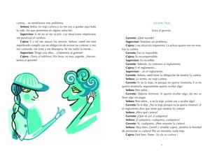 cartera... no tendríamos este problema.                                                          Escena tres
    Señora: Señor, no traje cartera y no me voy a quedar aquí toda
la vida. Así que pensemos en alguna solución.                                                   Entra el gerente.
    Supervisor: A mí no se me ocurre. Las situaciones imprevistas
me paralizan el cerebro.                                                  Gerente: ¿Qué sucede?
    Cajera: Y a mí me atacan los nervios. Señora, usted me está           Supervisor: Tenemos un problema.
impidiendo cumplir con mi obligación de revisar las carteras, y eso       Cajera: Una situación imprevista. La señora quiere irse sin mos-
me confunde, me irrita y me desespera. Se me nubla la mente...        trar la cartera.
    Supervisor: Tengo una idea... ¡Llamemos al gerente!                   Gerente: Eso es imposible.
    Cajera: (Toma el teléfono) Por favor, es muy urgente. ¡Necesi-        Cajera: Es incomprensible.
tamos al gerente!                                                         Supervisor: Es increíble.
                                                                          Gerente: Además, es contrario al reglamento.
                                                                          Cajera: Y el reglamento...
                                                                          Supervisor: ...es el reglamento.
                                                                          Gerente: Señora, usted tiene la obligación de mostrar la cartera.
                                                                          Señora: Lo siento, no traje cartera.
                                                                          Gerente: Si no la trajo, es porque no quería mostrarla. Y si no
                                                                      quería mostrarla, seguramente quería ocultar algo.
                                                                          Señora: Pero señor...
                                                                          Gerente: Déjeme terminar. Si quería ocultar algo, tal vez se
                                                                      lleve algo sin pagar.
                                                                          Señora: Pero señor... si no la traje, ¿cómo voy a ocultar algo?
                                                                          Gerente: Ya le dije. ¡No la trajo porque no la quería mostrar! ¡Y
                                                                      el reglamento dice que tiene que mostrar la cartera!
                                                                          Señora: ¿Pero qué cartera?
                                                                          Gerente: ¿Qué sé yo? ¡Cualquiera!
                                                                          Señora: ¿Cualquiera, cualquiera, cualquiera?
                                                                          Gerente: Sí, cualquiera. ¡Pero muestre la cartera!
                                                                          Señora: Muy bien. Gentil y amable cajera, ¿tendría la bondad
                                                                      de prestarme su cartera? Por un minutito, nada más.
                                                                          Cajera: Está bien. Tome. (Le da su cartera.)


                                                                                                        9
 