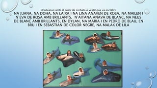 (Cadascun amb el color de corbata o vestit que va escollir)
NA JUANA, NA DOHA, NA LAIRA I NA LINA ANAVEN DE ROSA, NA MAILEN I
N’EVA DE ROSA AMB BRILLANTS, N’AITANA ANAVA DE BLANC, NA NEUS
DE BLANC AMB BRILLANTS, EN DYLAN, NA MARIA I EN PEDRO DE BLAU, EN
BRU I EN SEBASTIAN DE COLOR NEGRE, NA MALAK DE LILA
 