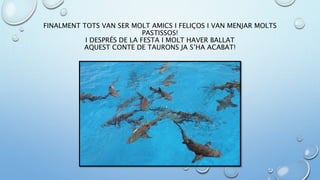FINALMENT TOTS VAN SER MOLT AMICS I FELIÇOS I VAN MENJAR MOLTS
PASTISSOS!
I DESPRÉS DE LA FESTA I MOLT HAVER BALLAT
AQUEST CONTE DE TAURONS JA S’HA ACABAT!
 