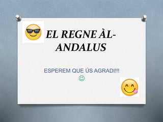 EL REGNE ÀL-
ANDALUS
ESPEREM QUE ÚS AGRADI!!!

 