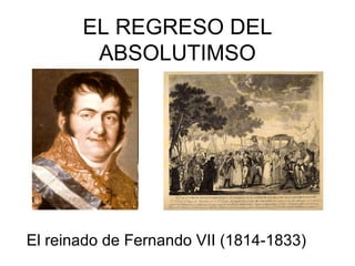 EL REGRESO DEL ABSOLUTIMSO El reinado de Fernando VII (1814-1833) 