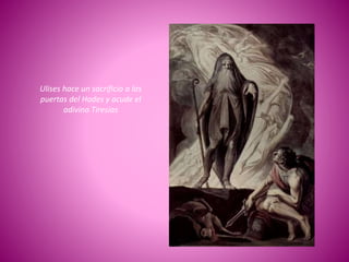 Ulises hace un sacrificio a las
puertas del Hades y acude el
adivino Tiresias