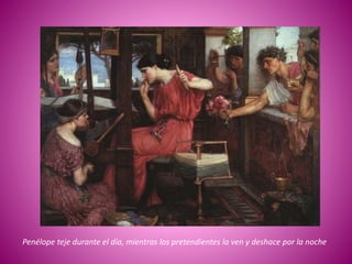 Penélope teje durante el día, mientras los pretendientes la ven y deshace por la noche