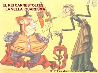 http://blocs.xtec.cat/tradicions/2012/02/21
EL REI CARNESTOLTES
I LA VELLA QUARESMA
 