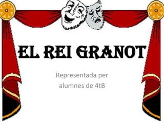 EL REI GRANOT
   Representada per
    alumnes de 4tB
 