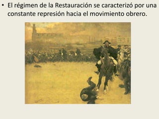 • El régimen de la Restauración se caracterizó por una
  constante represión hacia el movimiento obrero.
 
