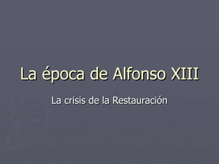 La época de Alfonso XIII La crisis de la Restauración 