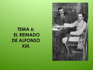 TEMA 6:
EL REINADO
DE ALFONSO
XIII.
1
 