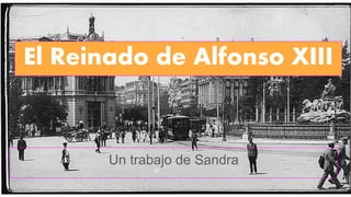 El Reinado de Alfonso XIII
Un trabajo de Sandra
 