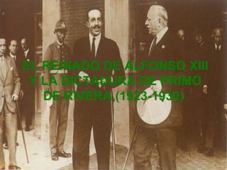 EL REINADO DE ALFONSO XIII
 Y LA DICTADURA DE PRIMO
   DE RIVERA (1923-1930)
 