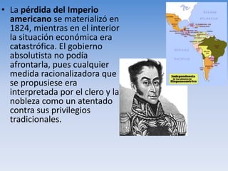 • La pérdida del Imperio
americano se materializó en
1824, mientras en el interior
la situación económica era
catastrófica. El gobierno
absolutista no podía
afrontarla, pues cualquier
medida racionalizadora que
se propusiese era
interpretada por el clero y la
nobleza como un atentado
contra sus privilegios
tradicionales.
 