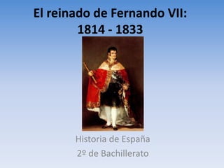 El reinado de Fernando VII:
1814 - 1833
Historia de España
2º de Bachillerato
 