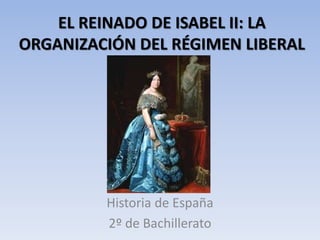 EL REINADO DE ISABEL II: LA
ORGANIZACIÓN DEL RÉGIMEN LIBERAL
Historia de España
2º de Bachillerato
 