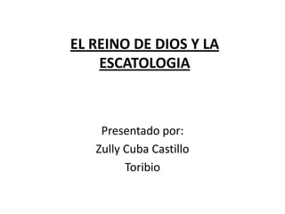 EL REINO DE DIOS Y LA
    ESCATOLOGIA



    Presentado por:
   Zully Cuba Castillo
         Toribio
 
