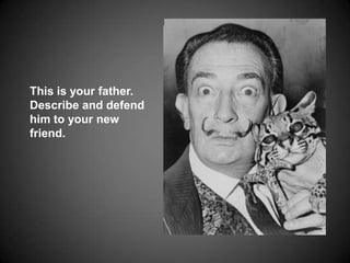 This is your father. Describe and defend him to your new friend.