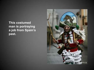 This costumed man is portraying a job from Spain’s past.  