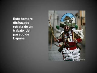 Este hombre disfrazado retrata de un trabajo  del pasado de España. 