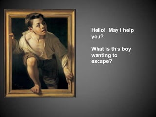 Hello!  May I help you?What is this boy wanting to escape?  