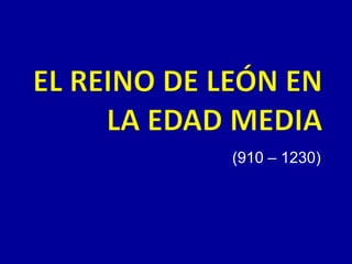 EL REINO DE LEÓN EN LA EDAD MEDIA (910 – 1230) 