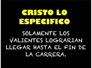 CRISTO LO
ESPECIFICO
SOLAMENTE LOS
VALIENTES LOGRARIAN
LLEGAR HASTA EL FIN DE
LA CARRERA.
 