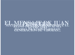 EL MENSAJE DE JUANPENETROMATEO 3: 2 ARREPENTIOS PORQUE ELREINO DE LOS CIELOS SE HAACERCADO
MATEO 3:8 A LOS FARISEOSGENERACION DE VIBORAS...
 