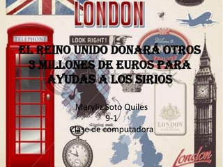 El Reino Unido donará otros
 3 millones de euros para
    ayudas a los sirios

        Maryliz Soto Quiles
                 9-1
       Clase de computadora
 