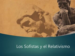 Los Sofistas y el Relativismo
 