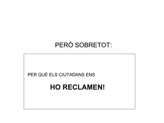 PERÒ SOBRETOT: PER QUÈ ELS CIUTADANS ENS  HO RECLAMEN! 