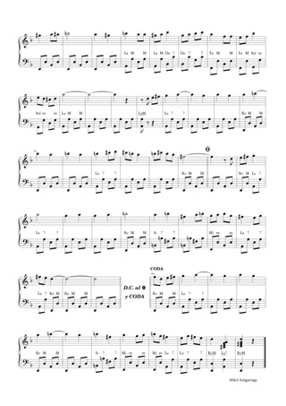 &
?
b
b
œ# œ œ#
œ
œ œ œ
˙n
œ
œ œ œ
œ œ#
œ
œ œ œ
œn œ œ
œ
œ œ œ
La M M
œ# œ œ
œ
œ
œ
œLa M Do 7
œ œ œ œ
œ
œ œ œDo 7 7
œ œ œ
œ
œ œ œ
Fa M M
œ œ œ
œ
œ
œ
œ
Fa M Sol m
&
?
b
b
œ œ œ# œ
œ
œ œ œ
Sol m m
˙
œ
œ œ œ
La M M
˙
œ
œ œ œ
œ
Œ
œ
œ œ œ
‰ J
œ œ œ#
J
œ
œ ‰ Œ
LaM
œ œ
œ
œ œ œ
La 7 7
œ œ
œ
œ œ œ
œ œ
œ
œ œ œ
œ œn
œ
œ œ œ
Re M M
&
?
b
b
œ œ
œ
œ œ œ
œn œ
œ
œ œ œ
œn œ# œ
œ
œ œ œ
La 7 7
œ# œn œ
œ
œ œ œ
œn œ# œ œ
œ
œ œ œ
˙#
œ
œ œ œ
Re M M
ﬁœ ‰ J
œ
œ
œ œ œ
œ œ# œ
œ
œ œ
œ
Re M La 7
&
?
b
b
˙
œ
œ œ œ
La 7 7
œ œ
œ
œ œ œ
œ œ
œ
œ œ œ
˙n
œ
œ œ œ
Re M M
œ œn
œn
œn œ# œ
Si 7 7
œ# œ œn
œn
œn œ# œ
œ œ œ œ
œ
œ œ œ
Mi m m
œ# œ œ
œ
œ œ œ
La 7 7
&
?
b
b
œ# œ œ
œ
œ
œ
œ
La 7 Re M
˙
œ
œ œ œ
Re M M
˙
œ
œ œ œ
CODA
œ œ œ œ#
œ
œ œ œ
Re M M
œ œ
œ
œ œ œ
La 7 7
œ œ
œ
œ œ œ
œ œ
œ
œ œ œ
&
?
b
b
œ œn
œ
œ œ œ
Re M M
œ œ
œ
œ œ œ
œn œ#
œn
œn œ# œ
Si 7 7
œ œ œ
œ
œ œ œ
Mi m m
œn œ œ#
œ
œ œ
œ
Mi m La 7
œ œ œ# œ
œ
œ œ œ
La 7 7
œ œœœœ#
œ
œ
œ
œ
ReM La7
œœœœ# Œ
œ
œ
Œ
ReM
D.C. al ﬁﬁﬁﬁ
y CODA
Mikel Astigarraga
 