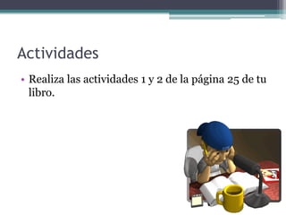 Actividades
• Realiza las actividades 1 y 2 de la página 25 de tu
  libro.
 