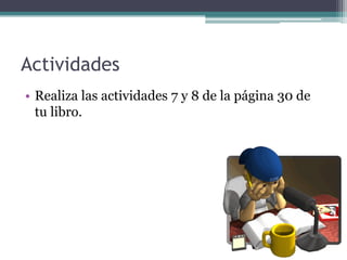 Actividades
• Realiza las actividades 7 y 8 de la página 30 de
  tu libro.
 