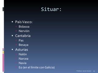 Situar: País Vasco: Bidasoa Nervión Cantabria Pas Besaya Asturias Nalón Narcea Navia Eo (en el límite con Galicia) Profesor: Javier Anzano 